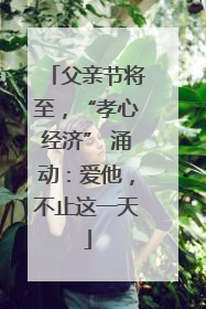父亲节将至，“孝心经济” 涌动：爱他，不止这一天