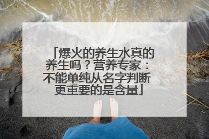 爆火的养生水真的养生吗？营养专家：不能单纯从名字判断 更重要的是含量
