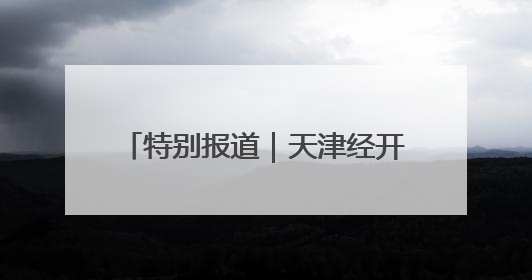 特别报道｜天津经开区：以“高智绿”转型破解产业升级压力