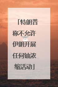 特朗普称不允许伊朗开展任何铀浓缩活动