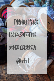 特朗普称以色列可能对伊朗发动袭击