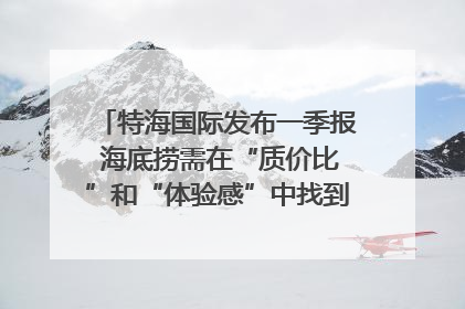 特海国际发布一季报 海底捞需在“质价比”和“体验感”中找到平衡｜新经济观察