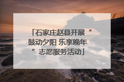 石家庄赵县开展“鼓动夕阳 乐享晚年”志愿服务活动