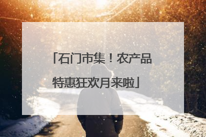 石门市集！农产品特惠狂欢月来啦