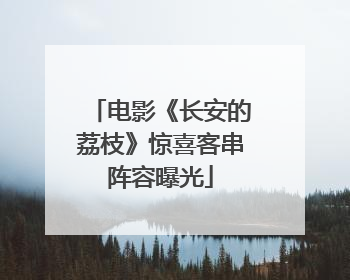 电影《长安的荔枝》惊喜客串阵容曝光