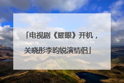 电视剧《耀眼》开机，关晓彤李昀锐演情侣