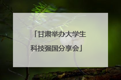 甘肃举办大学生科技强国分享会