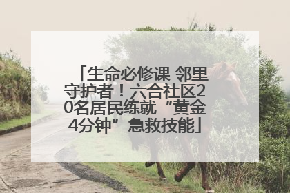生命必修课 邻里守护者！六合社区20名居民练就“黄金4分钟”急救技能