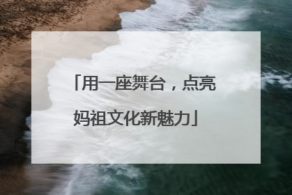 用一座舞台，点亮妈祖文化新魅力