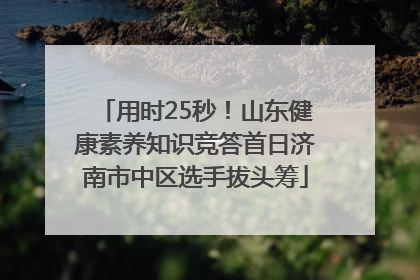 用时25秒！山东健康素养知识竞答首日济南市中区选手拔头筹