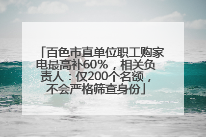 百色市直单位职工购家电最高补60％，相关负责人：仅200个名额，不会严格筛查身份