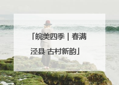 皖美四季｜春满泾县 古村新韵