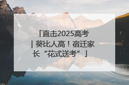 直击2025高考｜葵比人高！宿迁家长“花式送考”