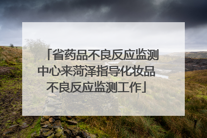 省药品不良反应监测中心来菏泽指导化妆品不良反应监测工作