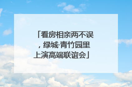 看房相亲两不误，绿城·青竹园里上演高端联谊会