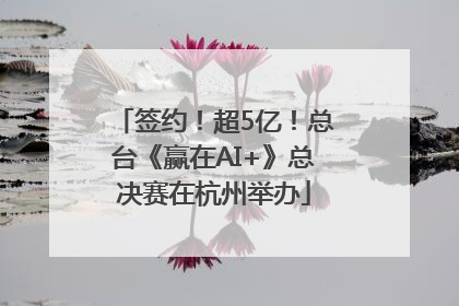 签约！超5亿！总台《赢在AI+》总决赛在杭州举办
