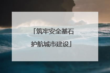 筑牢安全基石 护航城市建设