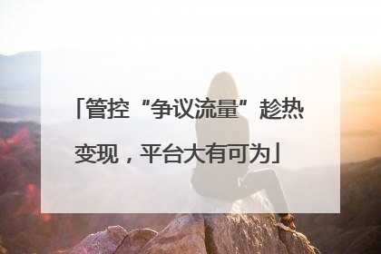 管控“争议流量”趁热变现，平台大有可为