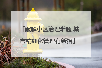 破解小区治理难题 城市精细化管理有新招