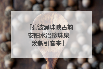 碧波涌珠映古韵 安阳水冶珍珠泉焕新引客来