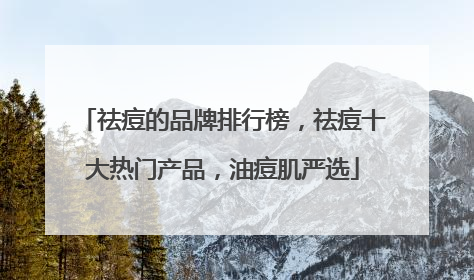 祛痘的品牌排行榜，祛痘十大热门产品，油痘肌严选