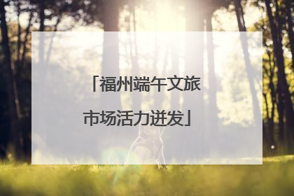 福州端午文旅市场活力迸发