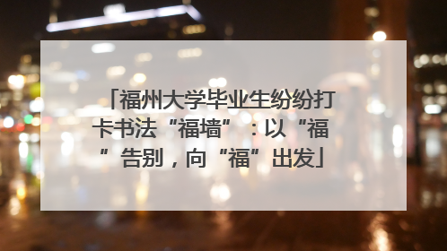 福州大学毕业生纷纷打卡书法“福墙”：以“福”告别，向“福”出发