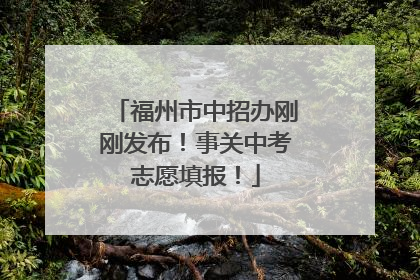 福州市中招办刚刚发布！事关中考志愿填报！