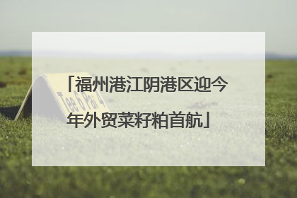 福州港江阴港区迎今年外贸菜籽粕首航