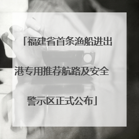 福建省首条渔船进出港专用推荐航路及安全警示区正式公布