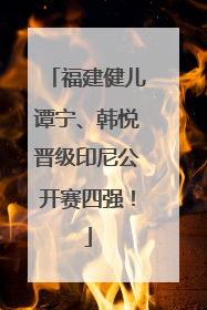 福建健儿谭宁、韩悦晋级印尼公开赛四强！