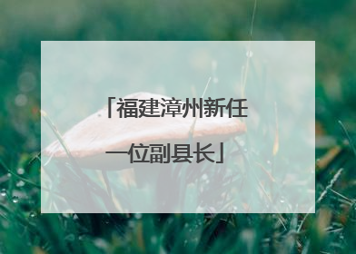 福建漳州新任一位副县长