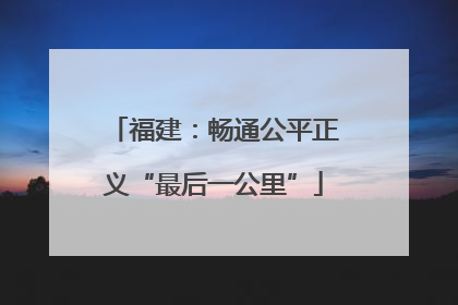 福建：畅通公平正义“最后一公里”