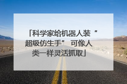 科学家给机器人装“超级仿生手” 可像人类一样灵活抓取
