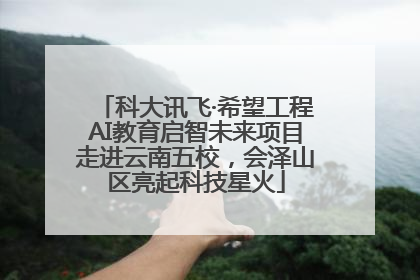科大讯飞·希望工程AI教育启智未来项目走进云南五校，会泽山区亮起科技星火