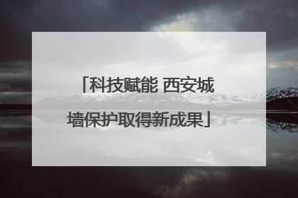 科技赋能 西安城墙保护取得新成果