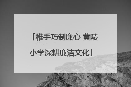 稚手巧制廉心 黄陵小学深耕廉洁文化