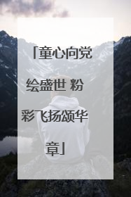童心向党绘盛世 粉彩飞扬颂华章