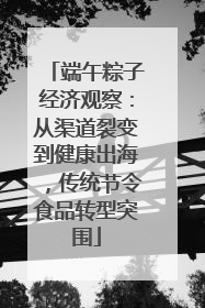 端午粽子经济观察：从渠道裂变到健康出海，传统节令食品转型突围