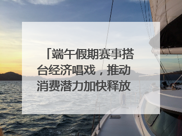 端午假期赛事搭台经济唱戏，推动消费潜力加快释放｜新经济观察