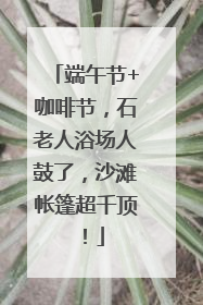 端午节+咖啡节，石老人浴场人鼓了，沙滩帐篷超千顶！