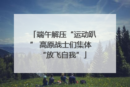 端午解压“运动趴” 高原战士们集体“放飞自我”