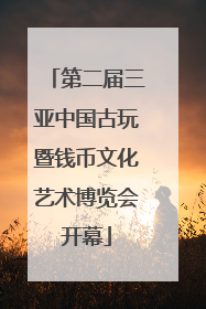 第二届三亚中国古玩暨钱币文化艺术博览会开幕
