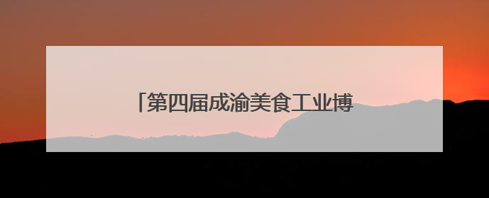 第四届成渝美食工业博览会在重庆开幕 超60家“川字号”企业参展
