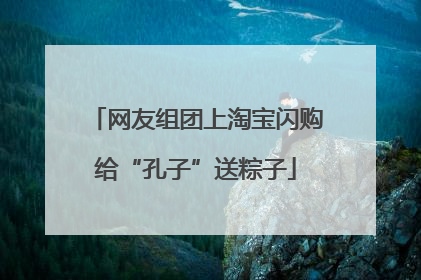 网友组团上淘宝闪购给“孔子”送粽子