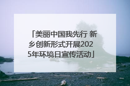 美丽中国我先行 新乡创新形式开展2025年环境日宣传活动