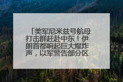 美军尼米兹号航母打击群赶赴中东！伊朗首都响起巨大爆炸声，以军警告部分区域民众紧急撤离