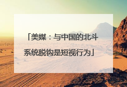 美媒：与中国的北斗系统脱钩是短视行为