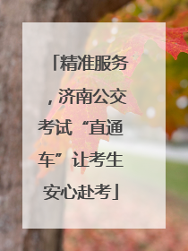 精准服务，济南公交考试“直通车”让考生安心赴考