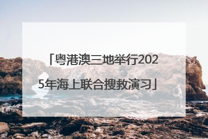 粤港澳三地举行2025年海上联合搜救演习